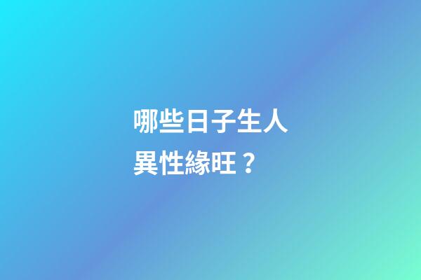 哪些日子生人異性緣旺？